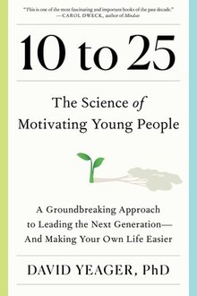 10 to 25: The Science of Motivating Young People: A Groundbreaking Approach to Leading the Next Generation—And Making Your Own Life Easier